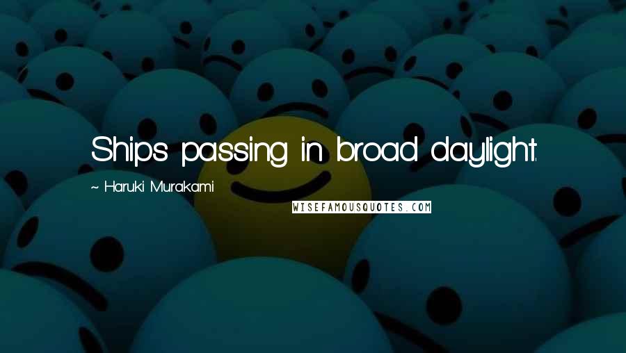 Haruki Murakami Quotes: Ships passing in broad daylight.