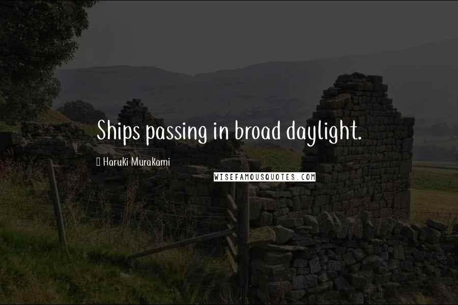 Haruki Murakami Quotes: Ships passing in broad daylight.
