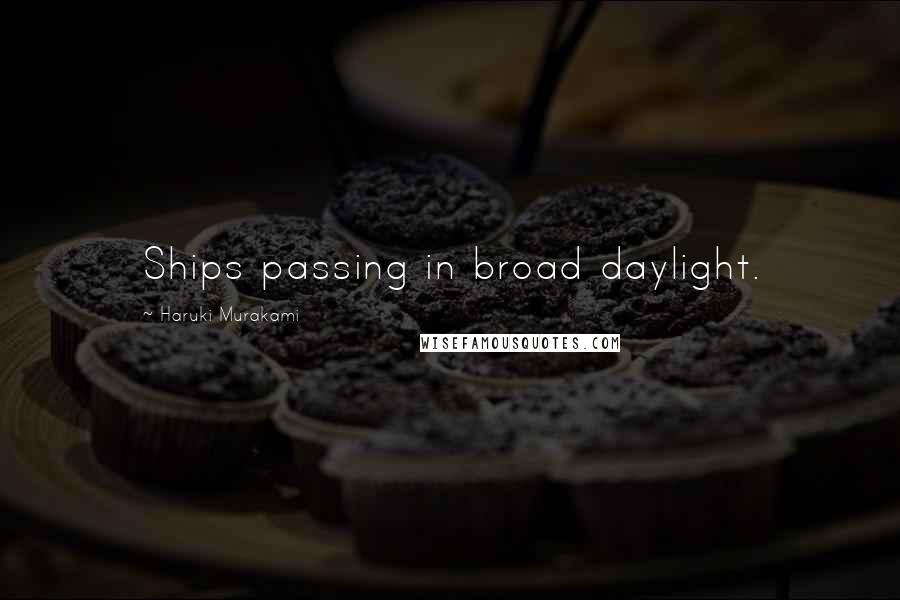 Haruki Murakami Quotes: Ships passing in broad daylight.