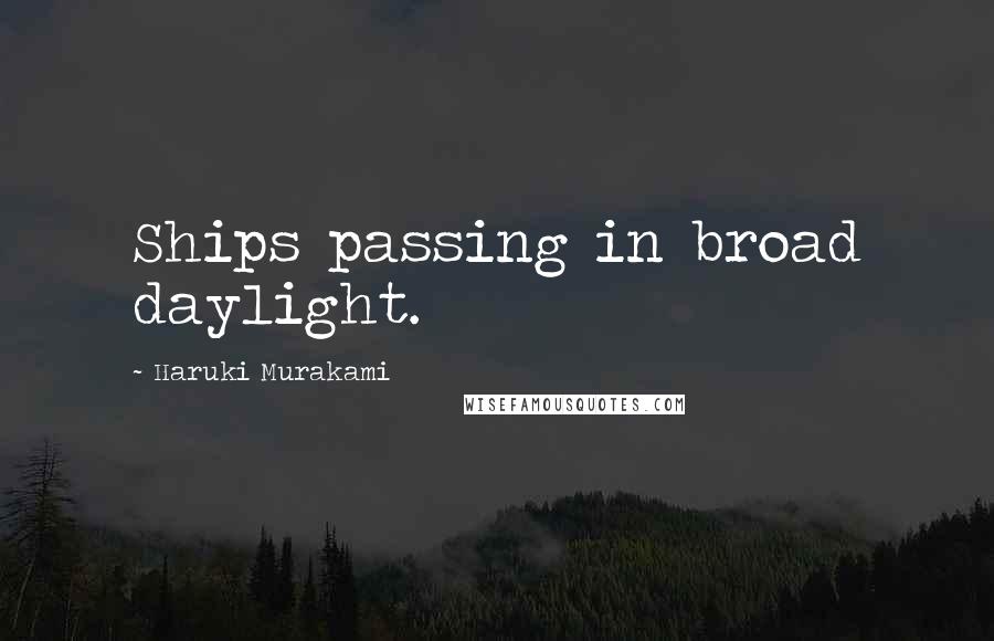 Haruki Murakami Quotes: Ships passing in broad daylight.