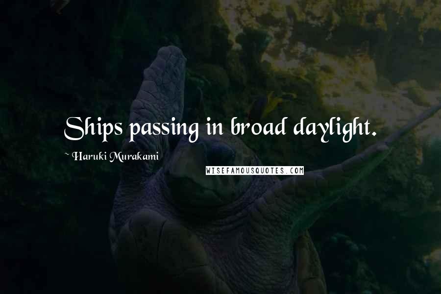 Haruki Murakami Quotes: Ships passing in broad daylight.