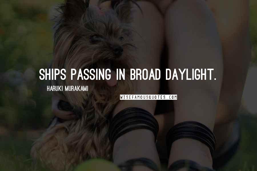 Haruki Murakami Quotes: Ships passing in broad daylight.