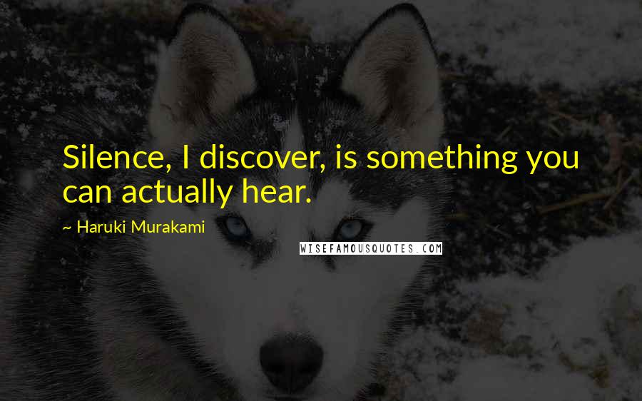 Haruki Murakami Quotes: Silence, I discover, is something you can actually hear.