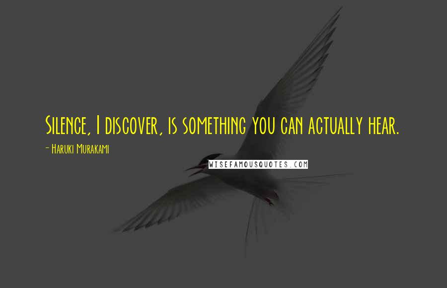 Haruki Murakami Quotes: Silence, I discover, is something you can actually hear.