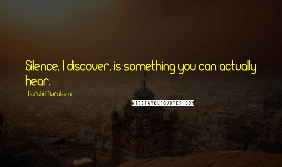 Haruki Murakami Quotes: Silence, I discover, is something you can actually hear.