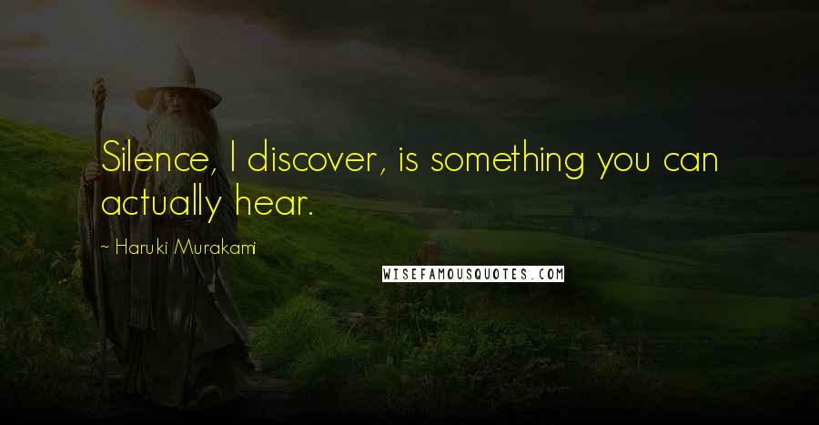 Haruki Murakami Quotes: Silence, I discover, is something you can actually hear.