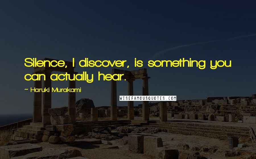 Haruki Murakami Quotes: Silence, I discover, is something you can actually hear.