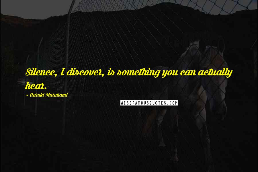 Haruki Murakami Quotes: Silence, I discover, is something you can actually hear.