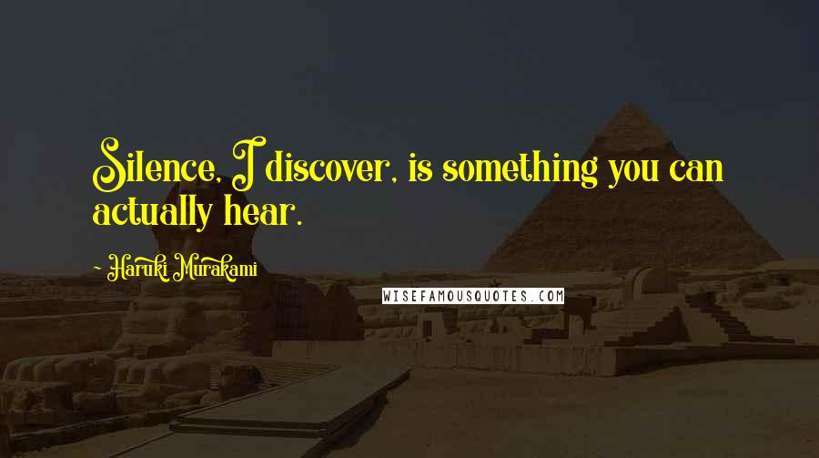 Haruki Murakami Quotes: Silence, I discover, is something you can actually hear.