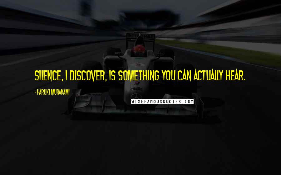 Haruki Murakami Quotes: Silence, I discover, is something you can actually hear.