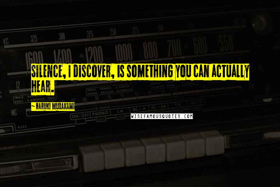 Haruki Murakami Quotes: Silence, I discover, is something you can actually hear.
