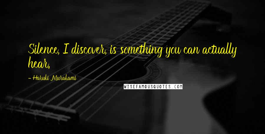 Haruki Murakami Quotes: Silence, I discover, is something you can actually hear.