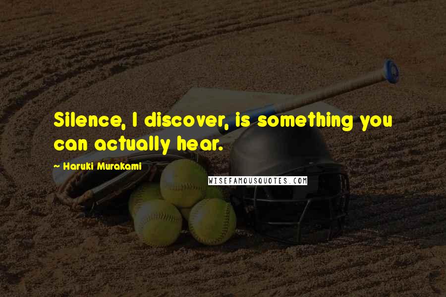 Haruki Murakami Quotes: Silence, I discover, is something you can actually hear.