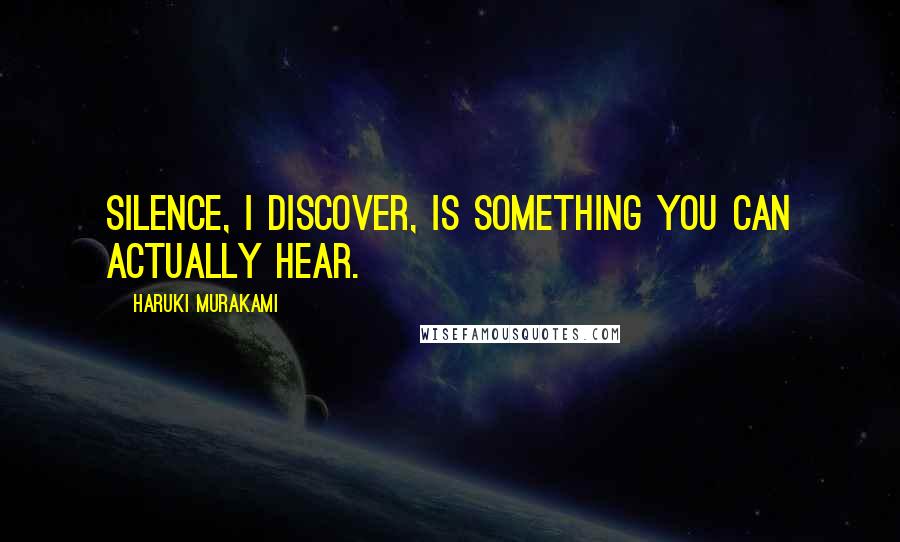 Haruki Murakami Quotes: Silence, I discover, is something you can actually hear.