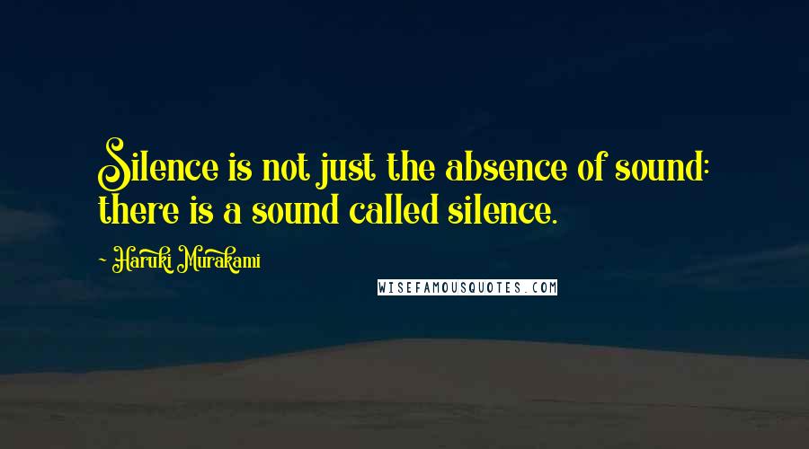 Haruki Murakami Quotes: Silence is not just the absence of sound: there is a sound called silence.