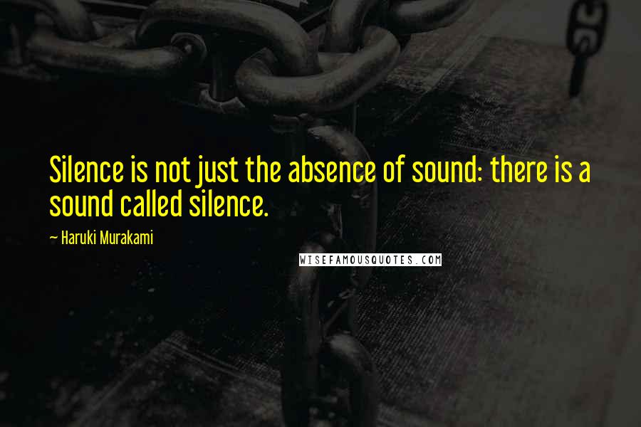 Haruki Murakami Quotes: Silence is not just the absence of sound: there is a sound called silence.