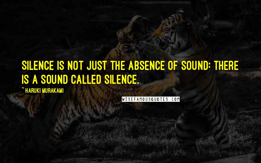 Haruki Murakami Quotes: Silence is not just the absence of sound: there is a sound called silence.