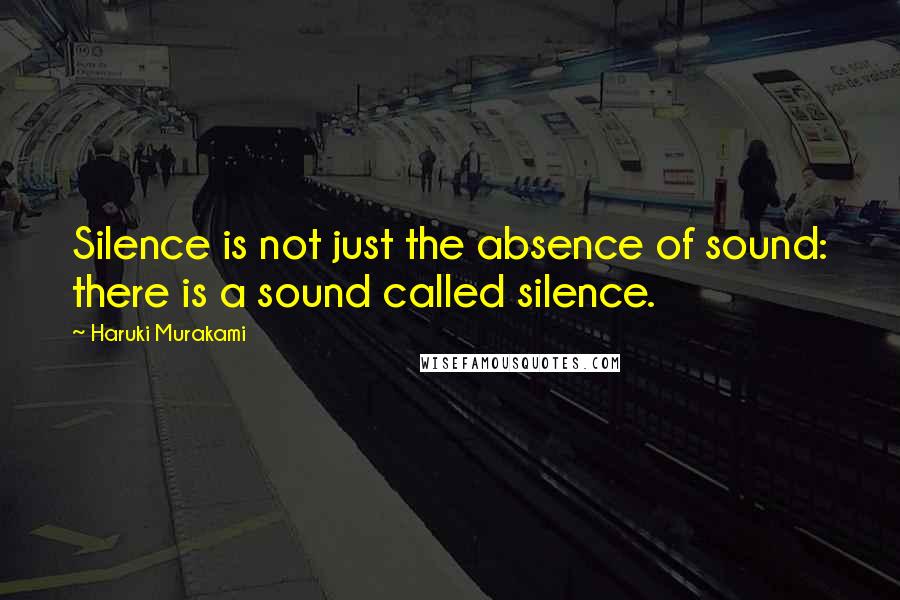 Haruki Murakami Quotes: Silence is not just the absence of sound: there is a sound called silence.