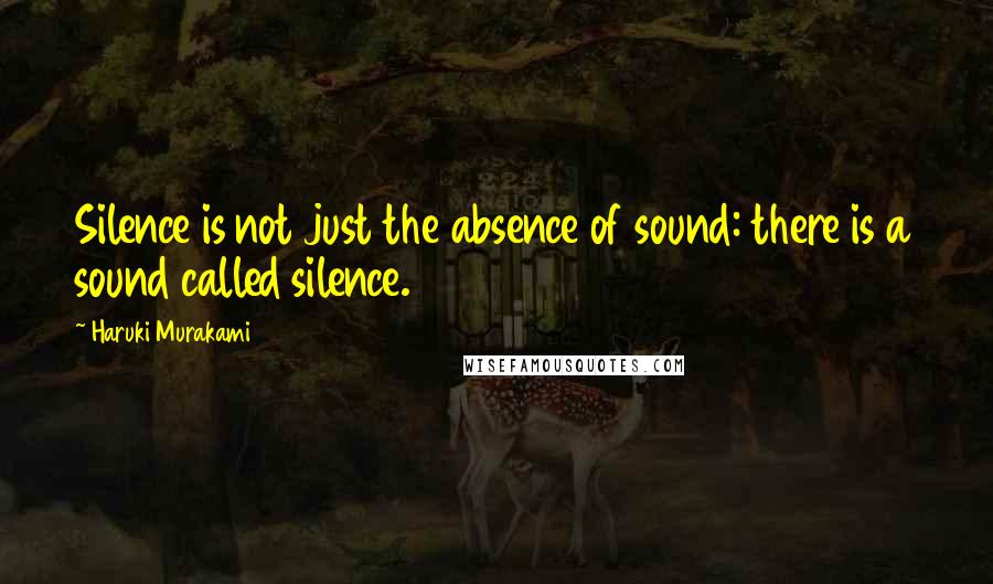 Haruki Murakami Quotes: Silence is not just the absence of sound: there is a sound called silence.