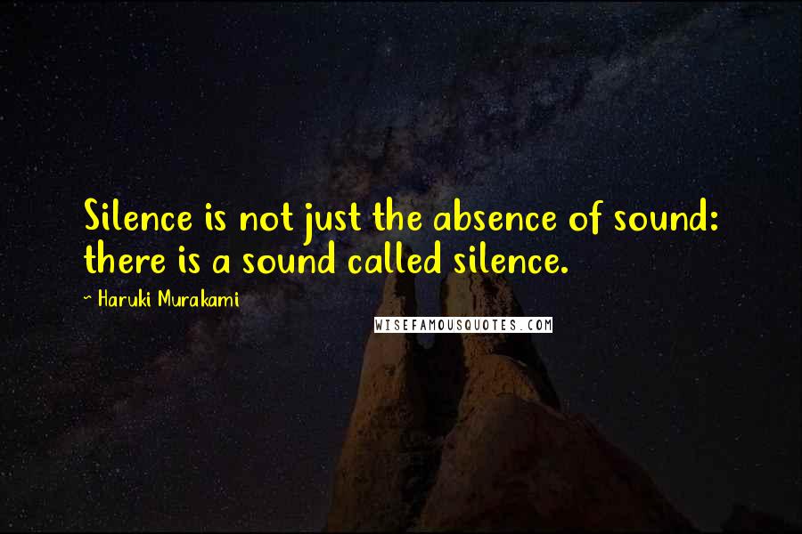 Haruki Murakami Quotes: Silence is not just the absence of sound: there is a sound called silence.