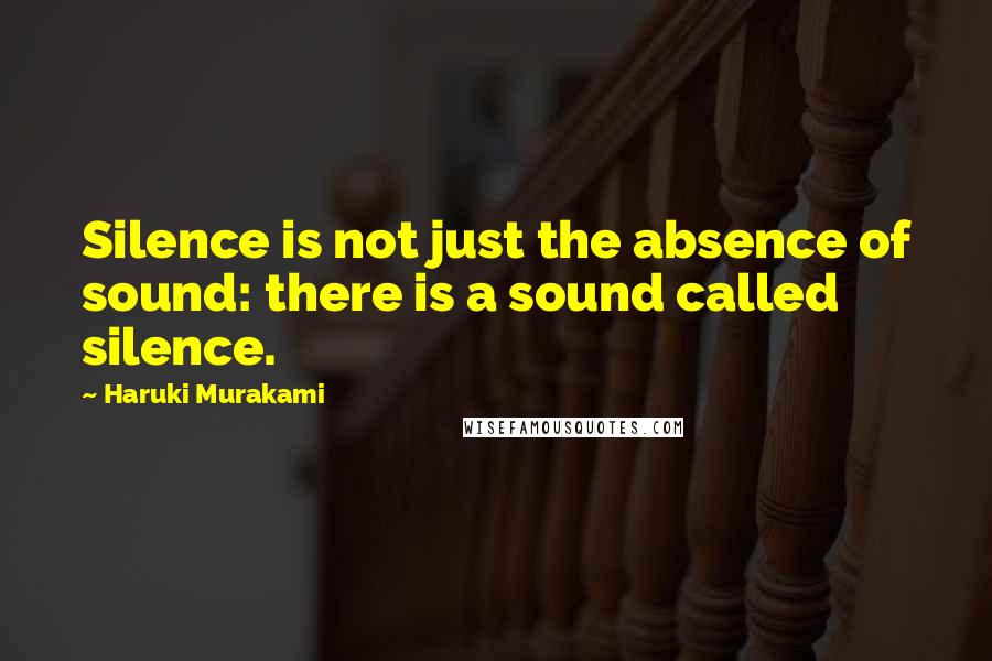 Haruki Murakami Quotes: Silence is not just the absence of sound: there is a sound called silence.