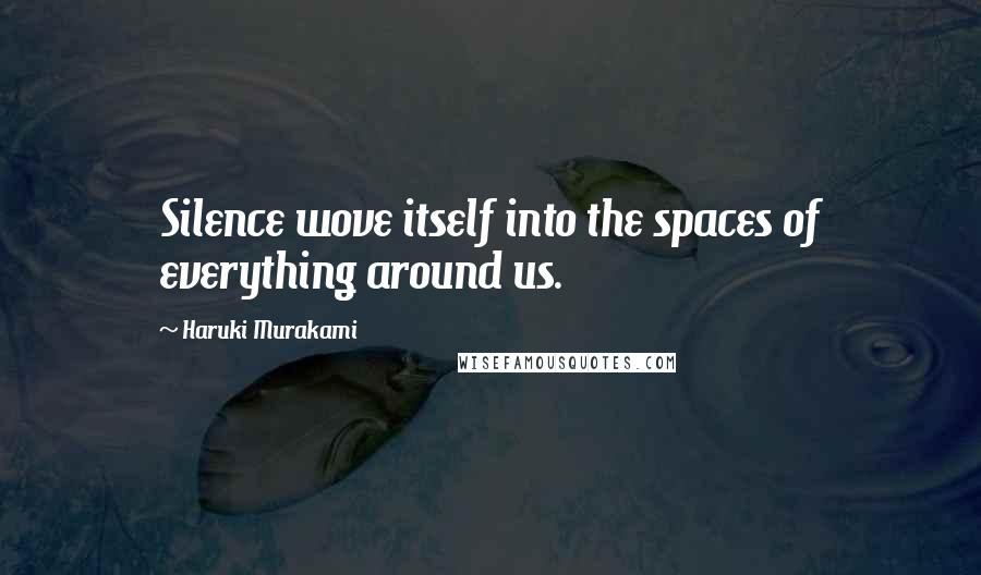 Haruki Murakami Quotes: Silence wove itself into the spaces of everything around us.