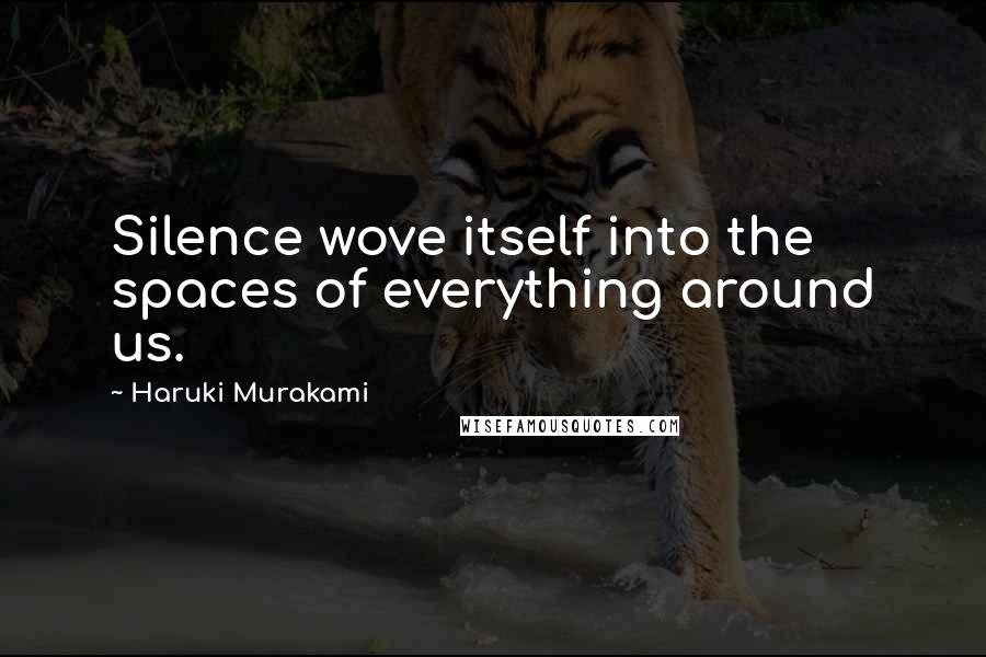 Haruki Murakami Quotes: Silence wove itself into the spaces of everything around us.