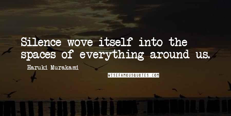 Haruki Murakami Quotes: Silence wove itself into the spaces of everything around us.