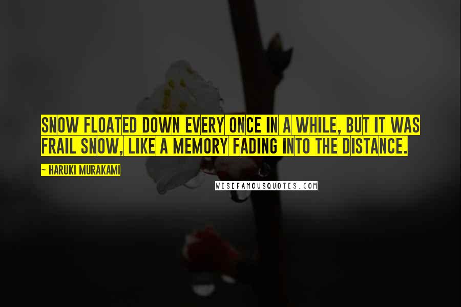 Haruki Murakami Quotes: Snow floated down every once in a while, but it was frail snow, like a memory fading into the distance.