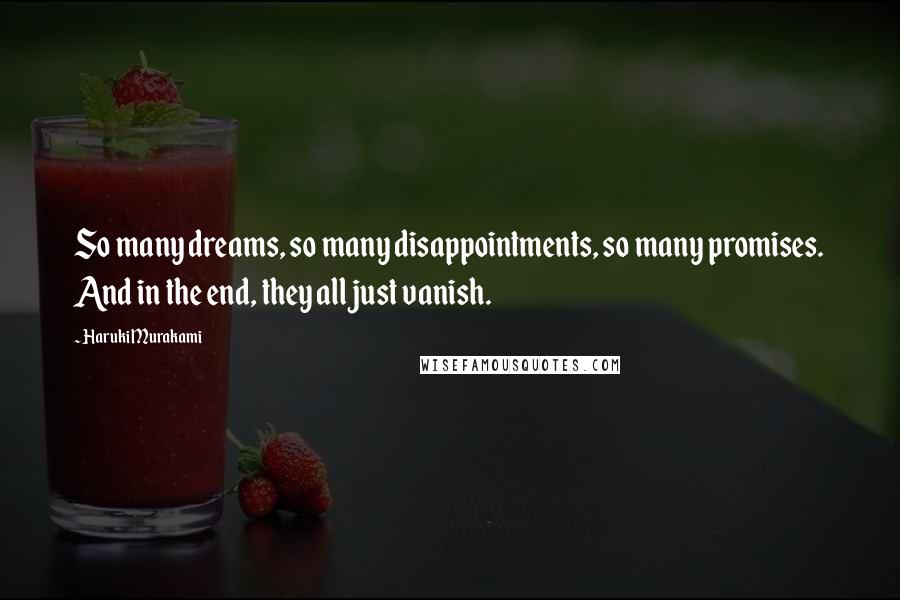 Haruki Murakami Quotes: So many dreams, so many disappointments, so many promises. And in the end, they all just vanish.