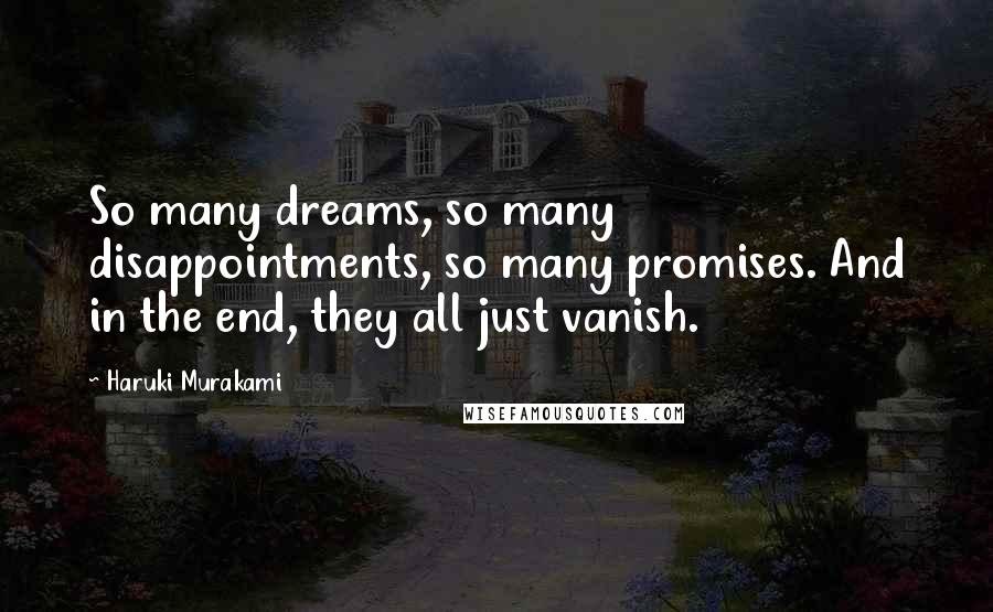 Haruki Murakami Quotes: So many dreams, so many disappointments, so many promises. And in the end, they all just vanish.