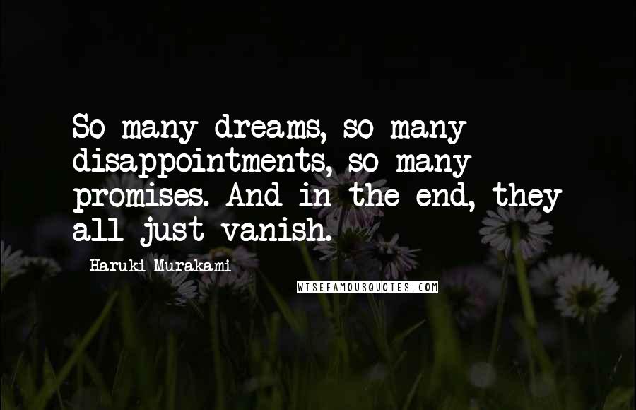 Haruki Murakami Quotes: So many dreams, so many disappointments, so many promises. And in the end, they all just vanish.