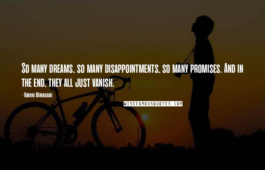 Haruki Murakami Quotes: So many dreams, so many disappointments, so many promises. And in the end, they all just vanish.