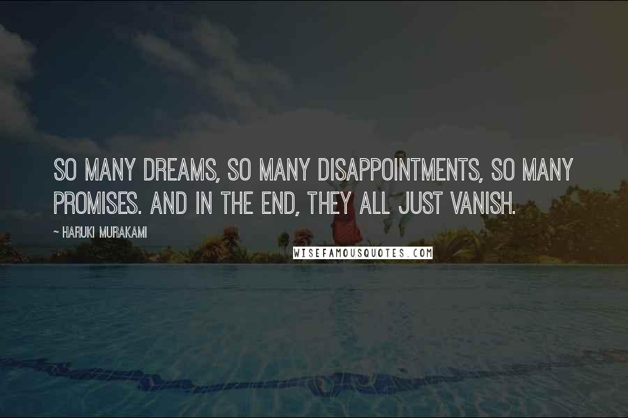 Haruki Murakami Quotes: So many dreams, so many disappointments, so many promises. And in the end, they all just vanish.