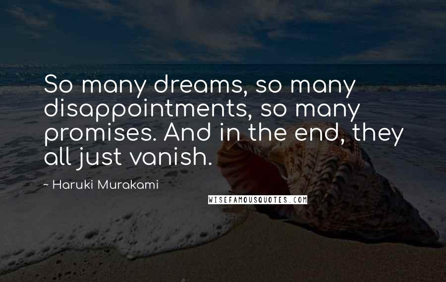 Haruki Murakami Quotes: So many dreams, so many disappointments, so many promises. And in the end, they all just vanish.