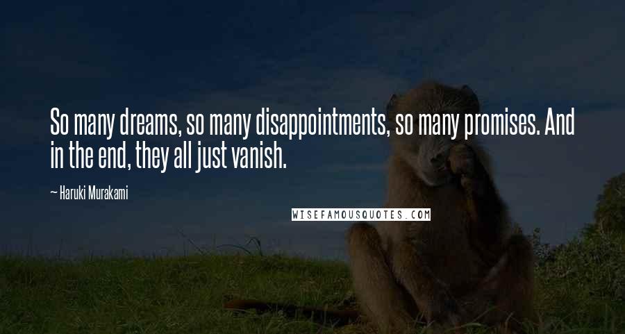 Haruki Murakami Quotes: So many dreams, so many disappointments, so many promises. And in the end, they all just vanish.