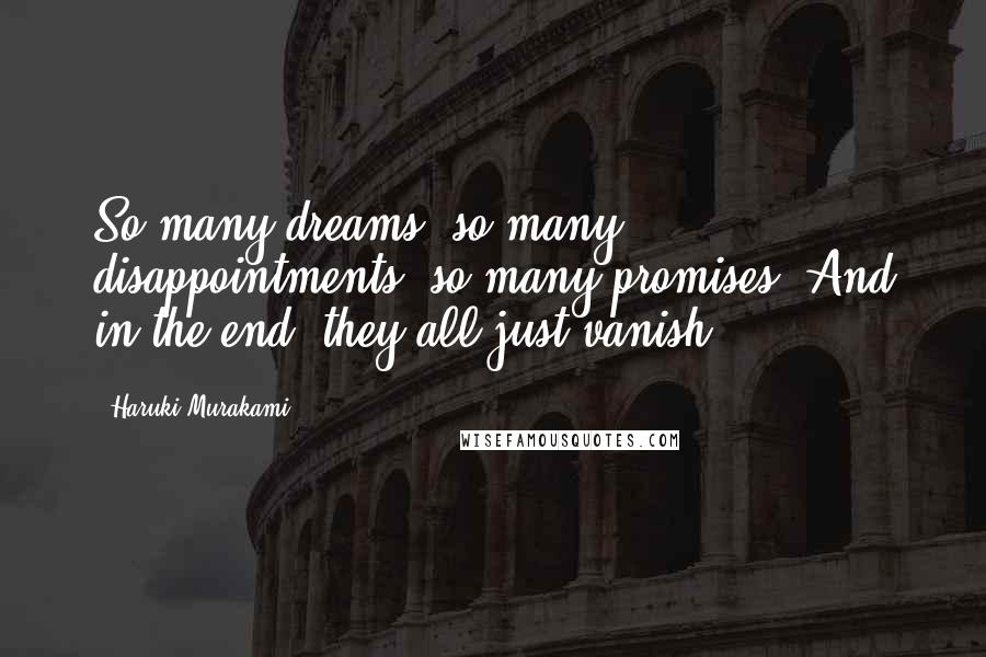 Haruki Murakami Quotes: So many dreams, so many disappointments, so many promises. And in the end, they all just vanish.