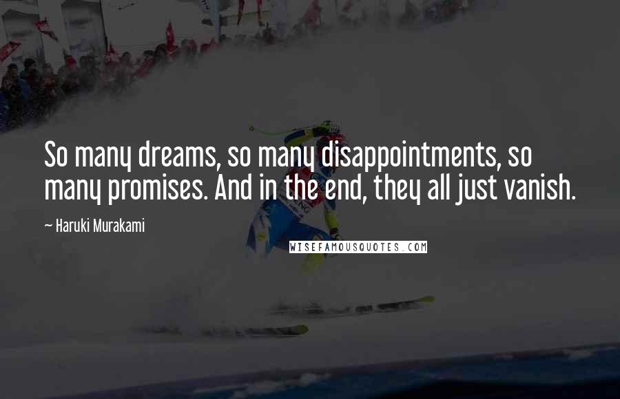 Haruki Murakami Quotes: So many dreams, so many disappointments, so many promises. And in the end, they all just vanish.