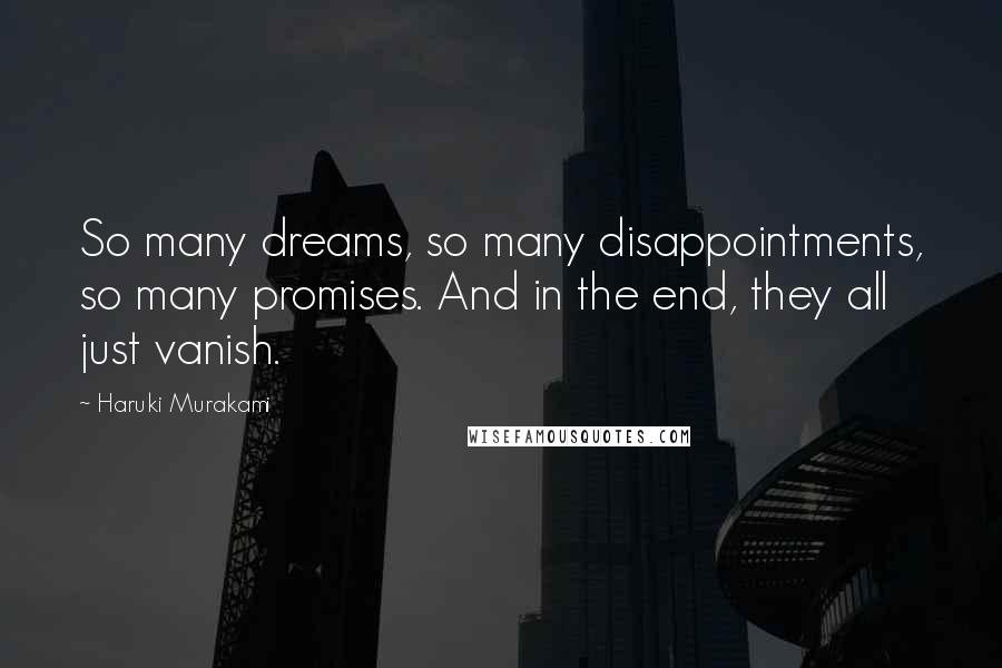 Haruki Murakami Quotes: So many dreams, so many disappointments, so many promises. And in the end, they all just vanish.