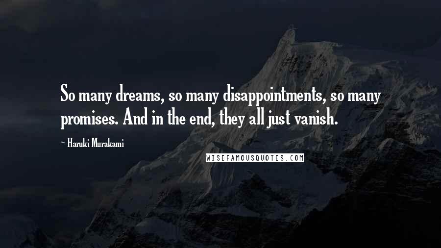 Haruki Murakami Quotes: So many dreams, so many disappointments, so many promises. And in the end, they all just vanish.