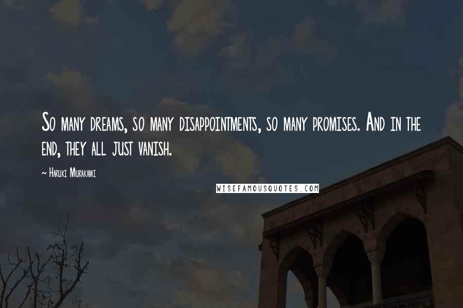 Haruki Murakami Quotes: So many dreams, so many disappointments, so many promises. And in the end, they all just vanish.