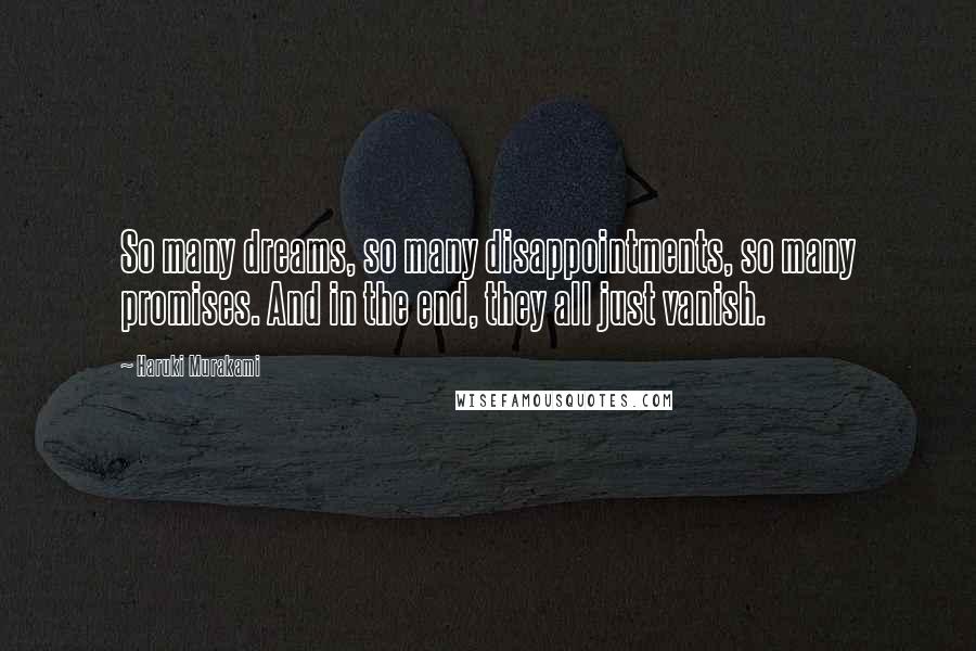 Haruki Murakami Quotes: So many dreams, so many disappointments, so many promises. And in the end, they all just vanish.