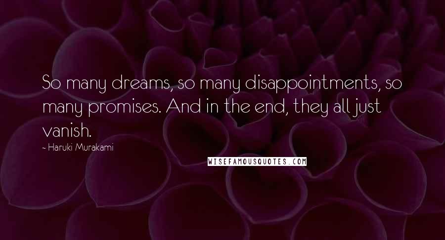 Haruki Murakami Quotes: So many dreams, so many disappointments, so many promises. And in the end, they all just vanish.