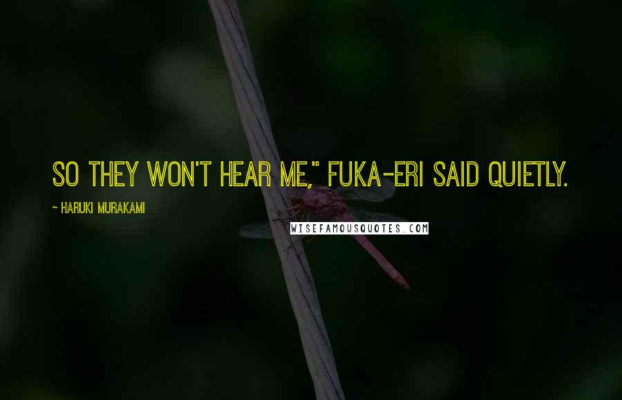 Haruki Murakami Quotes: So they won't hear me," Fuka-Eri said quietly.