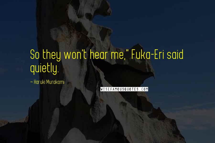 Haruki Murakami Quotes: So they won't hear me," Fuka-Eri said quietly.