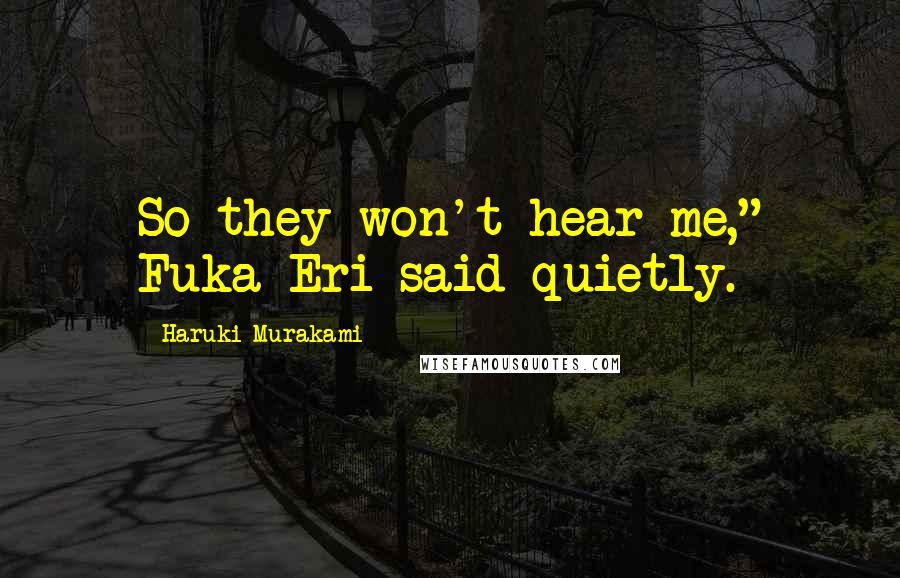 Haruki Murakami Quotes: So they won't hear me," Fuka-Eri said quietly.