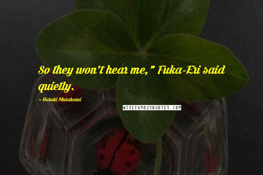 Haruki Murakami Quotes: So they won't hear me," Fuka-Eri said quietly.