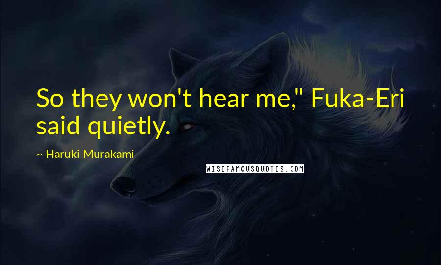 Haruki Murakami Quotes: So they won't hear me," Fuka-Eri said quietly.