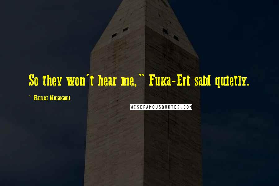 Haruki Murakami Quotes: So they won't hear me," Fuka-Eri said quietly.