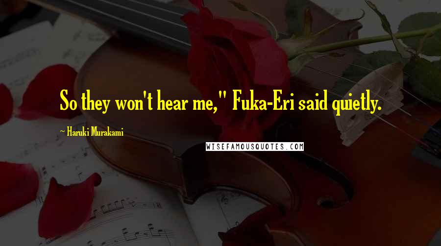 Haruki Murakami Quotes: So they won't hear me," Fuka-Eri said quietly.